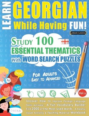 Learn Georgian While Having Fun! - For Adults: Easy to Advanced - Study 100 Essential Thematics with Word Search Puzzles - Vol.1