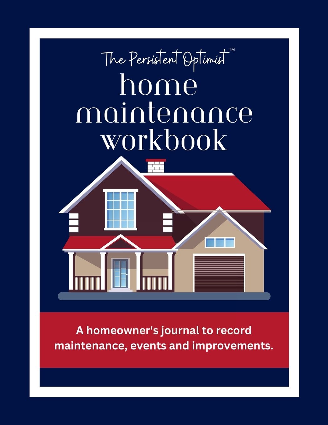 The Persistent Optimist Home Maintenance Workbook: A homeowner's journal to record maintenance, events and improvements.