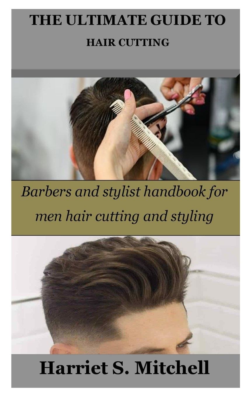 The Ultimate Guide to Hair Cutting: Barbers and stylist handbook for men hair cutting and styling