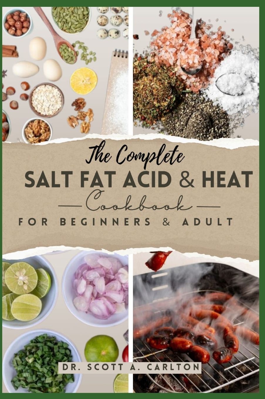 The Complete Salt Fat Acid and Heat Cookbook for Beginners' & Adult: Decode Flavor Connections and Elevate Your Cooking with the Four Essential Elements of Good Cooking.
