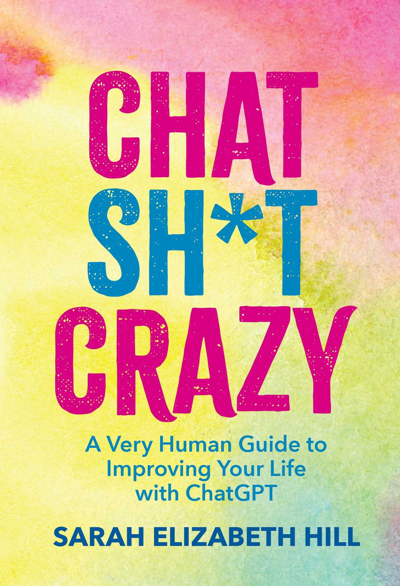 Chat Sh*t Crazy: A Very Human Guide to Improving Your Life with ChatGPT
