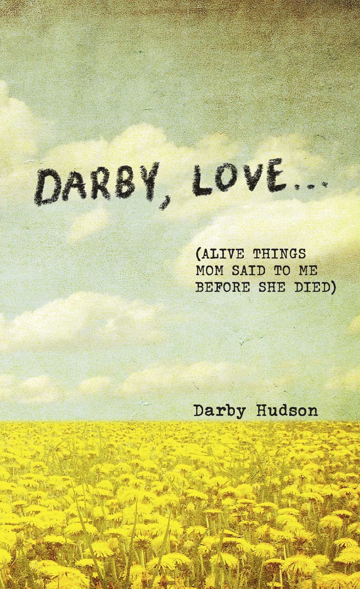 Darby, Love . . .: (Alive Things Mom Said to Me Before She Died)