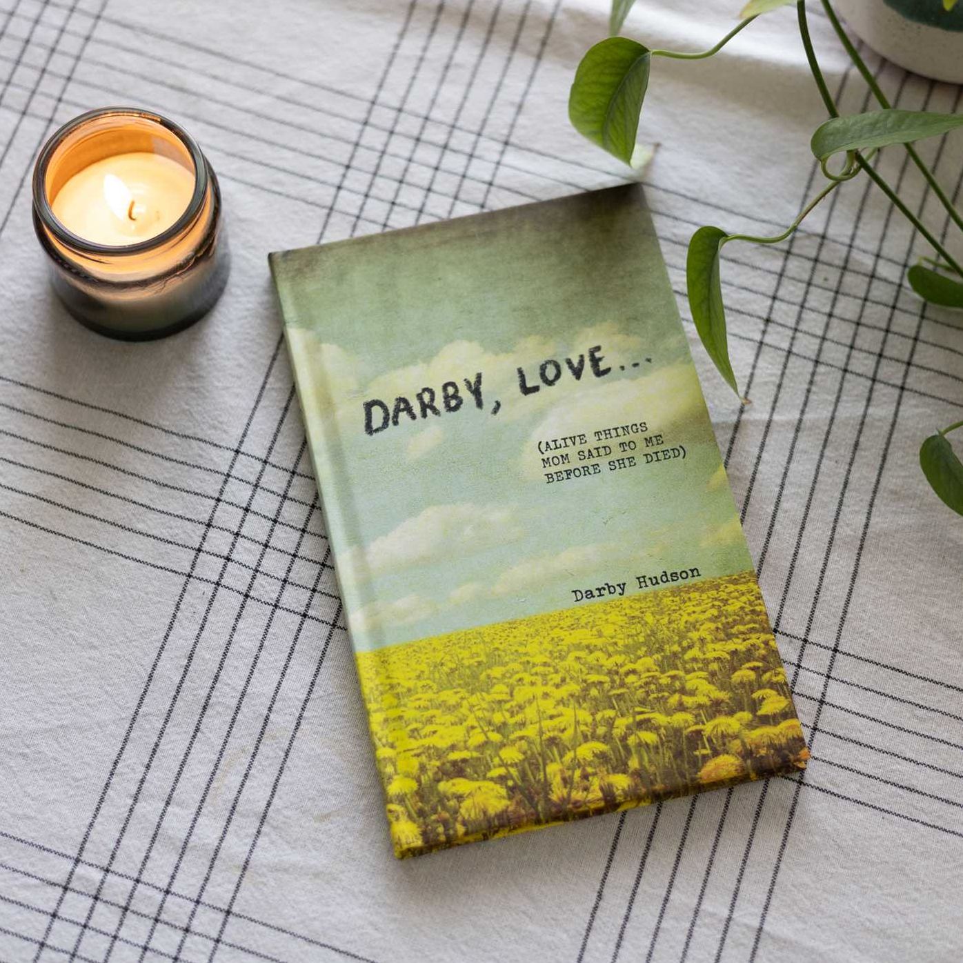 Darby, Love . . .: (Alive Things Mom Said to Me Before She Died)
