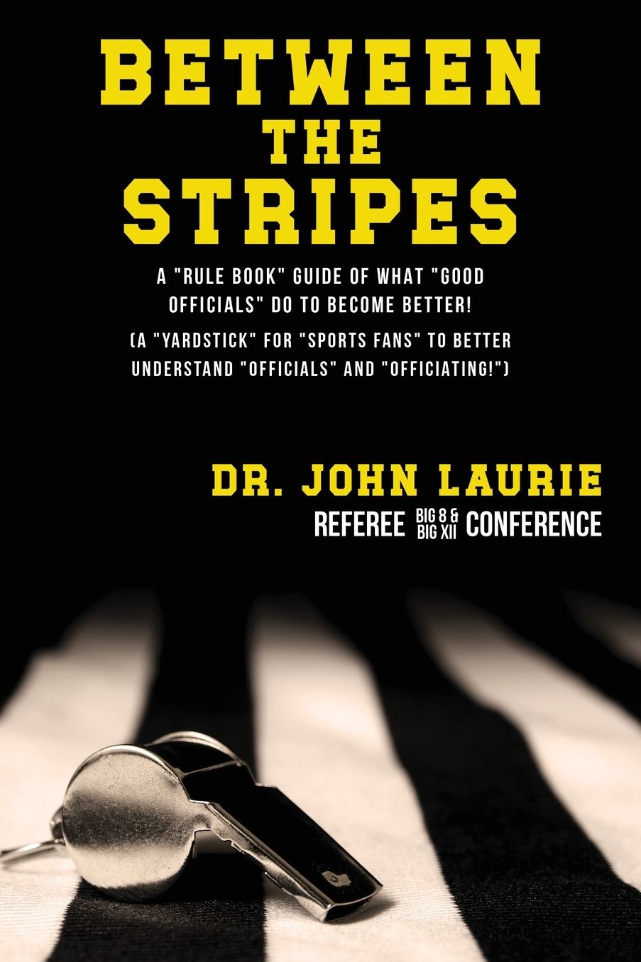 Between the Stripes: A Rule Book Guide of What Good Officials Do to Become Better! (a Yardstick for Sports Fans to Better Understand Officials and Officiating!)