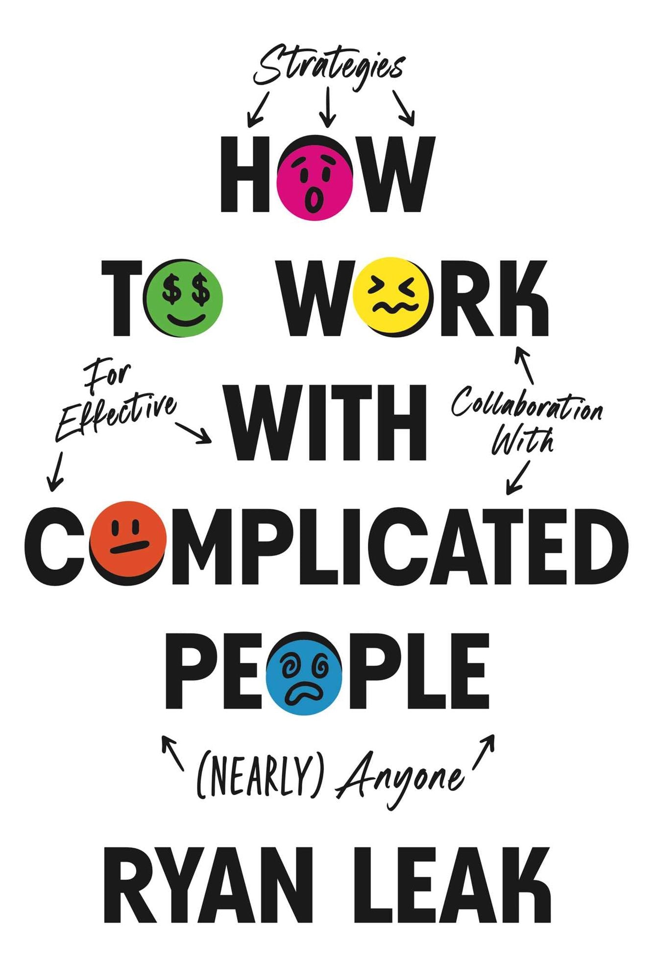 How to Work with Complicated People: Strategies for Effective Collaboration with (Nearly) Anyone