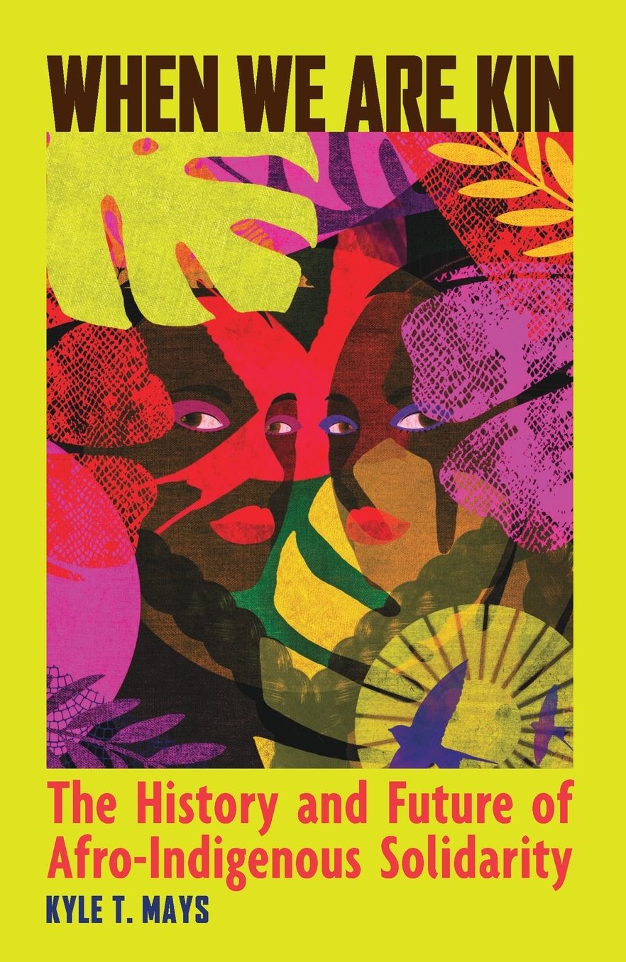 When We Are Kin: The History and Future of Afro-Indigenous Solidarity