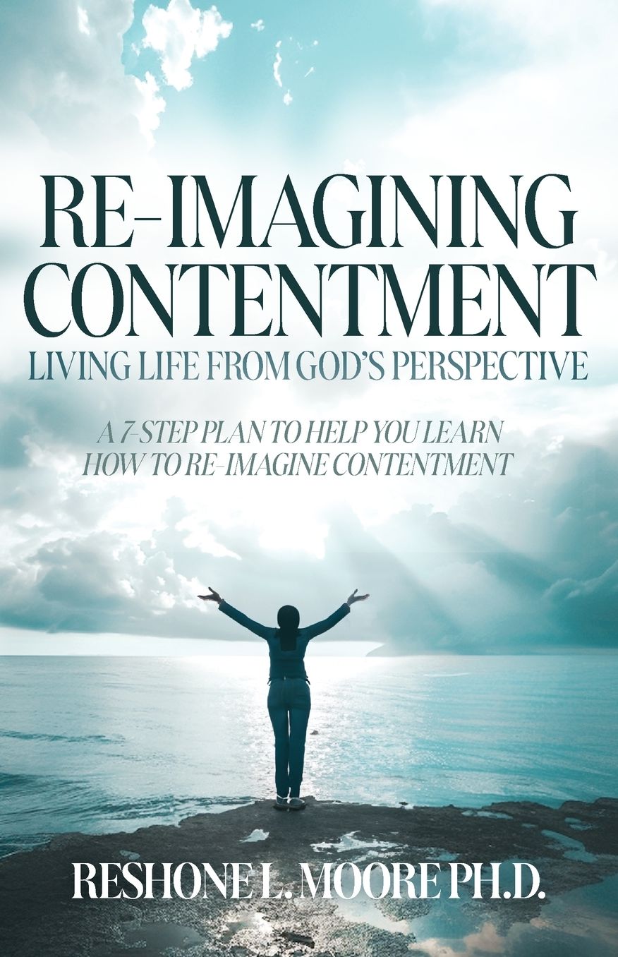 Re-Imagining Contentment: Living Life from God's Perspective; A 7-Step Plan to Help You Learn How to Re-Imagine Contentment