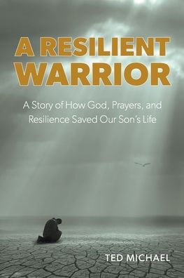 A Resilient Warrior: A Story of How God, Prayers, and Resilience Saved Our Son's Life.