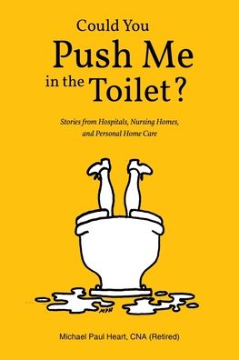 Could You Push Me in the Toilet?: Stories from Hospitals, Nursing Homes, and Personal Home Care