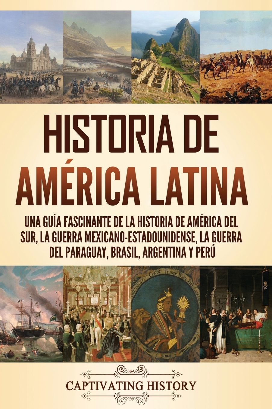Historia de Am�rica Latina: Una gu�a fascinante de la historia de Am�rica del Sur, la guerra mexicano-estadounidense, la guerra del Paraguay, Brasil, Argentina y Per�