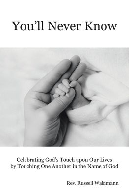 You'll Never Know: Celebrating God's Touch Upon Our Lives by Touching One Another in the Name of God