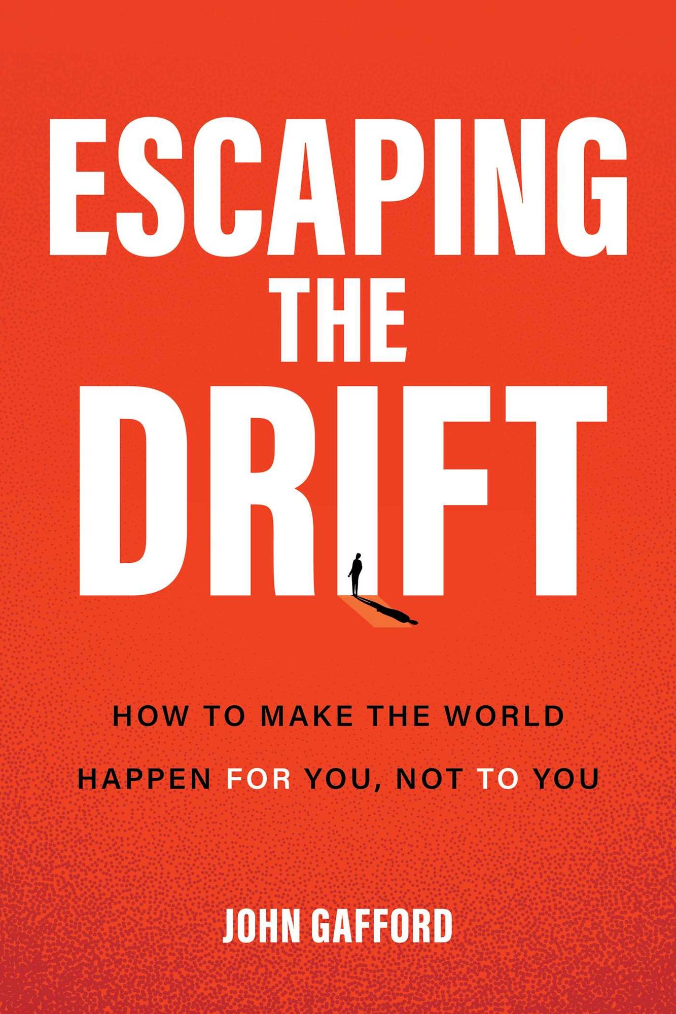 Escaping the Drift: How to Make the World Happen For You, Not To You