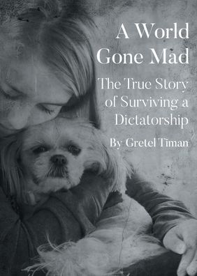 A World Gone Mad: The True Story Of Surviving A Dictatorship