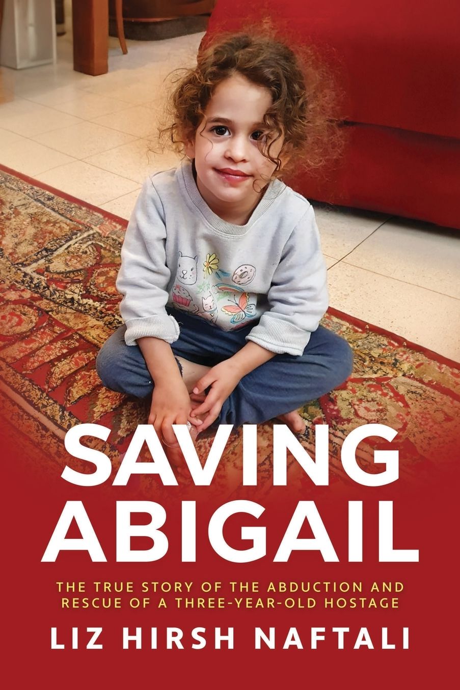 Saving Abigail: The True Story of the Abduction and Rescue of a Three-Year-Old Hostage: