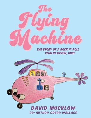 The Flying Machine: The Story of a Rock N' Roll Club in Akron, Ohio