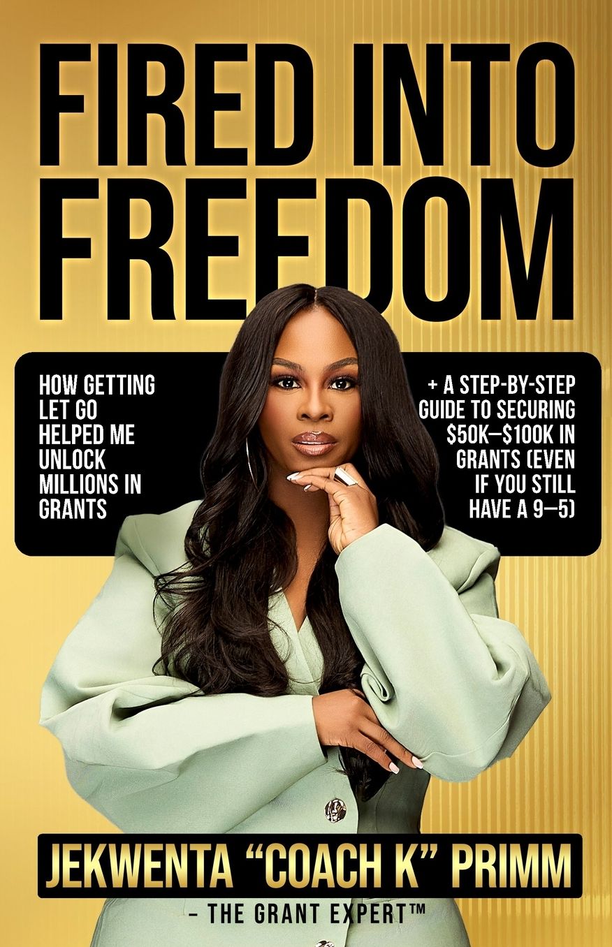 Fired Into Freedom: How Getting Let Go Helped Me Unlock Millions in Grants + A Step-by-Step Guide to Securing $50K-$100K in Grants (Even If You Still Have a 9-5)