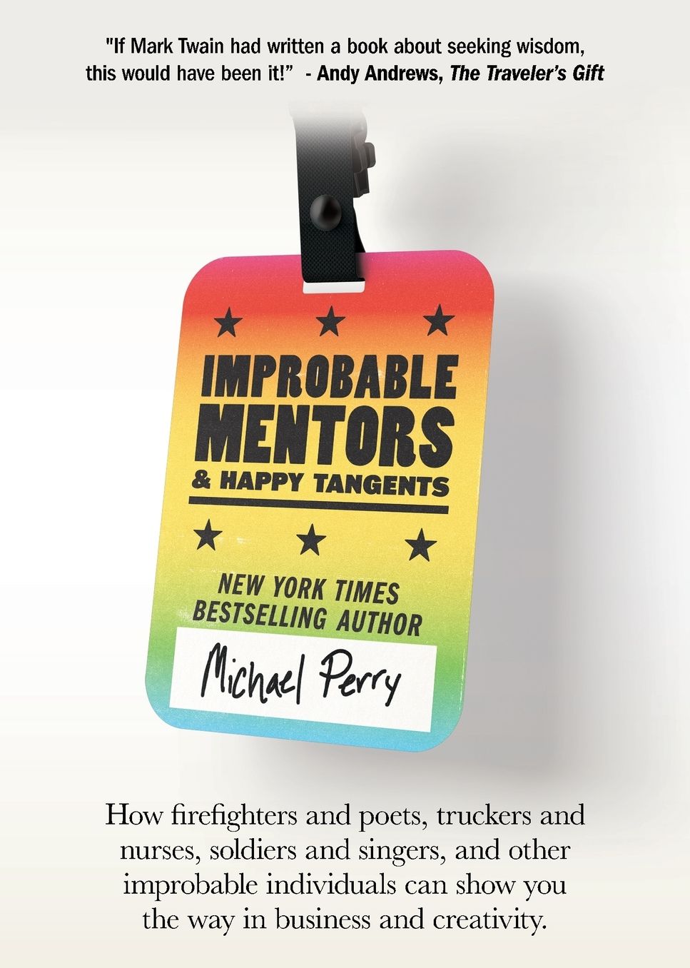 Improbable Mentors & Happy Tangents: How firefighters and poets, truckers and nurses, soldiers and singers, and other improbable individuals can show you the way in business and creativity
