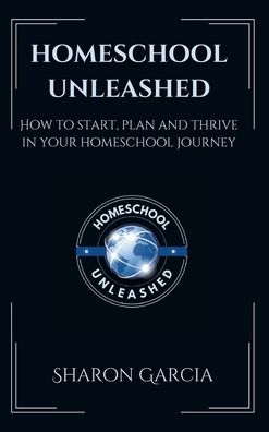 Homeschool Unleashed: How to Start, Plan and Thrive in Your Homeschool Journey