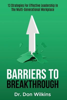 Barriers to Breakthrough: 13 Strategies For Effective Leadership in The Multi-Generational Workplace