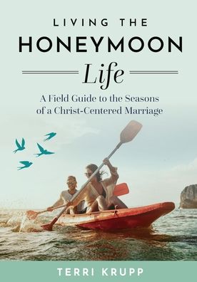 Living the Honeymoon Life: A Field Guide to the Seasons of a Christ-Centered Marriage