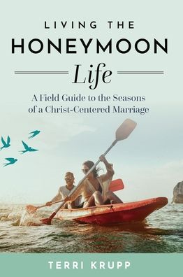 Living the Honeymoon Life: A Field Guide to the Seasons of a Christ-Centered Marriage