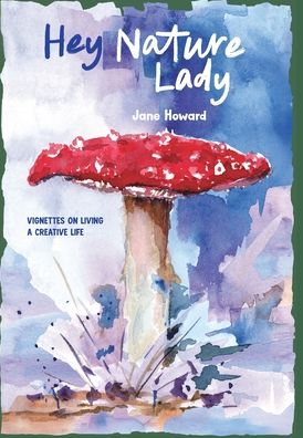 Hey Nature Lady, Global Edition: Vignettes on Living a Creative Life