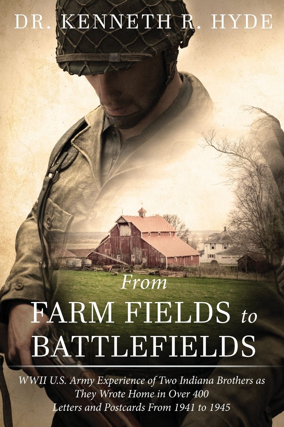 From Farm Fields to Battlefields: WWII US Army Experience of Two Indiana Brothers as They Wrote Home in Over 400 Letters and Postcards From 1941 to 1945