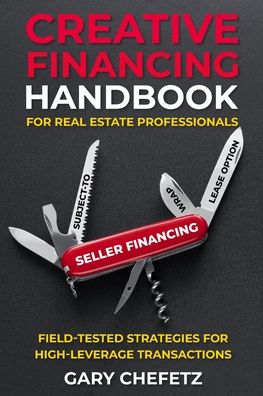Creative Financing Handbook for Real Estate Professionals: Field-Tested Strategies For High-Leverage Transactions