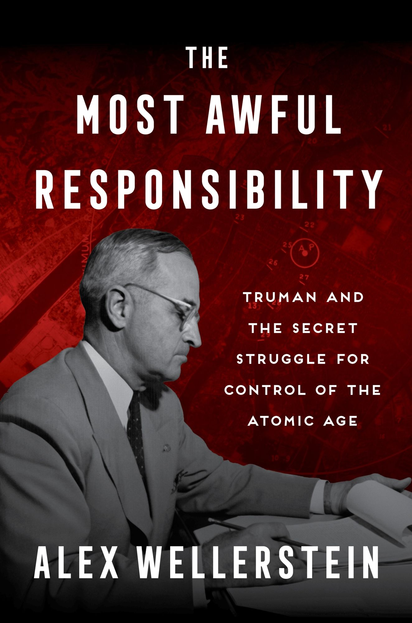 The Most Awful Responsibility: Truman and the Secret Struggle for Control of the Atomic Age