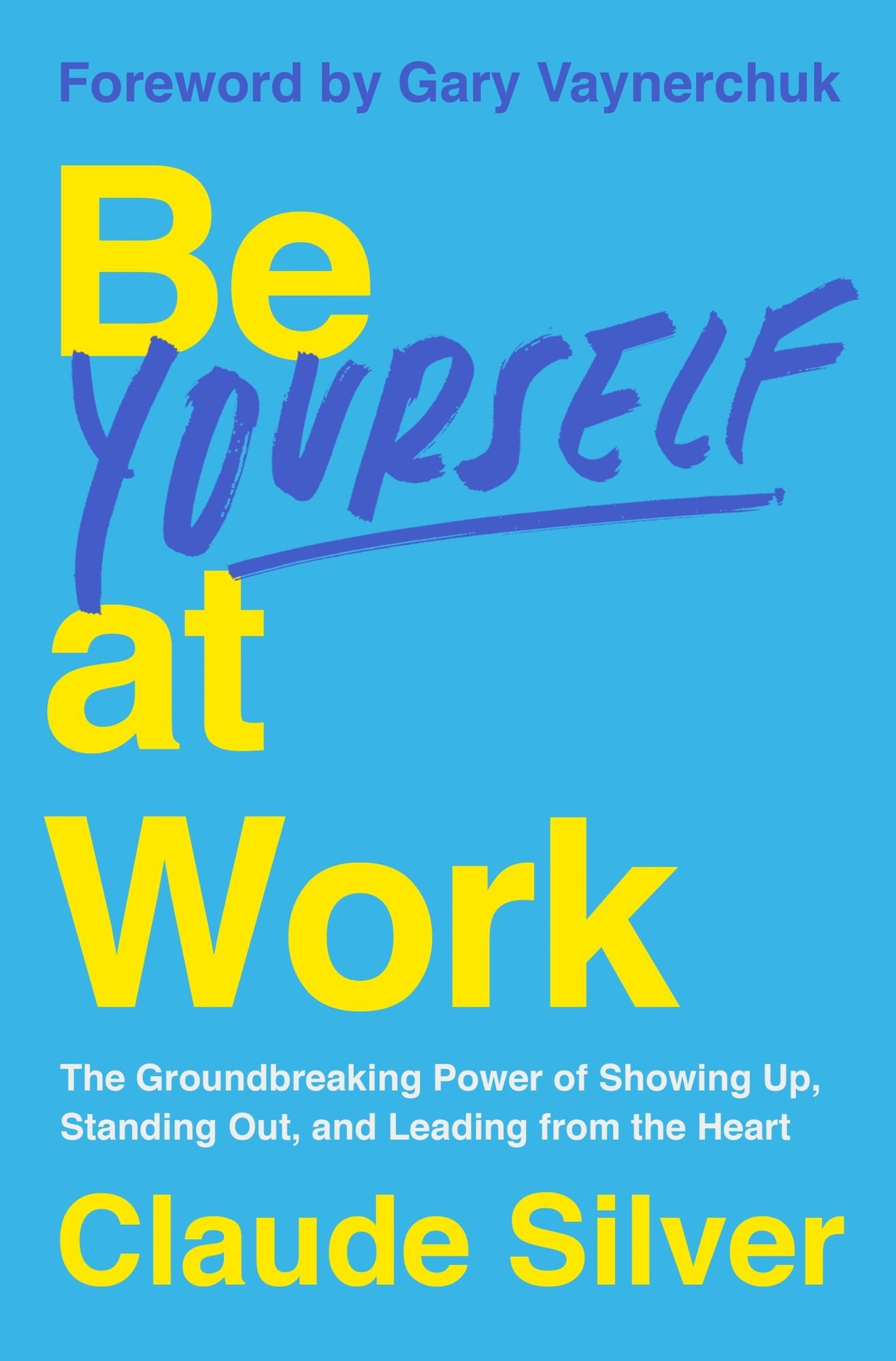 Be Yourself at Work: The Groundbreaking Power of Showing Up, Standing Out, and Leading from the Heart