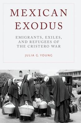 Mexican Exodus: Emigrants, Exiles, and Refugees of the Cristero War
