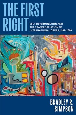 The First Right: Self-Determination and the Transformation of International Order, 1941-2000
