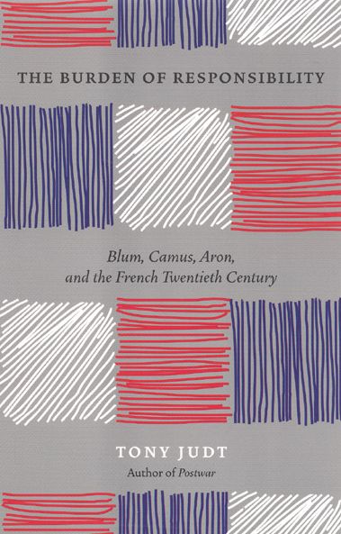 The Burden of Responsibility: Blum, Camus, Aron, and the French Twentieth Century