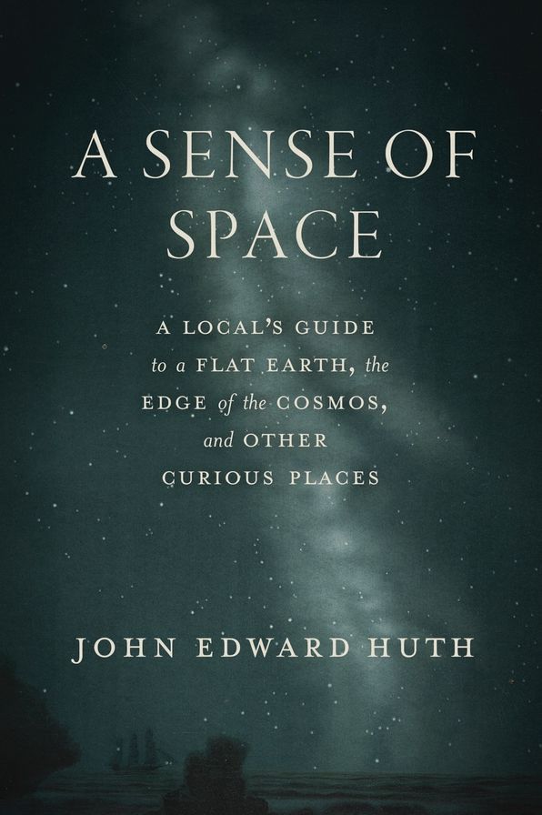 A Sense of Space: A Local's Guide to a Flat Earth, the Edge of the Cosmos, and Other Curious Places