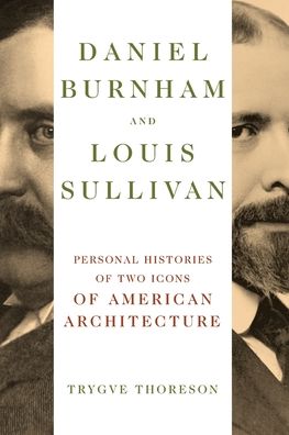 Daniel Burnham and Louis Sullivan: Personal Histories of Two Icons of American Architecture