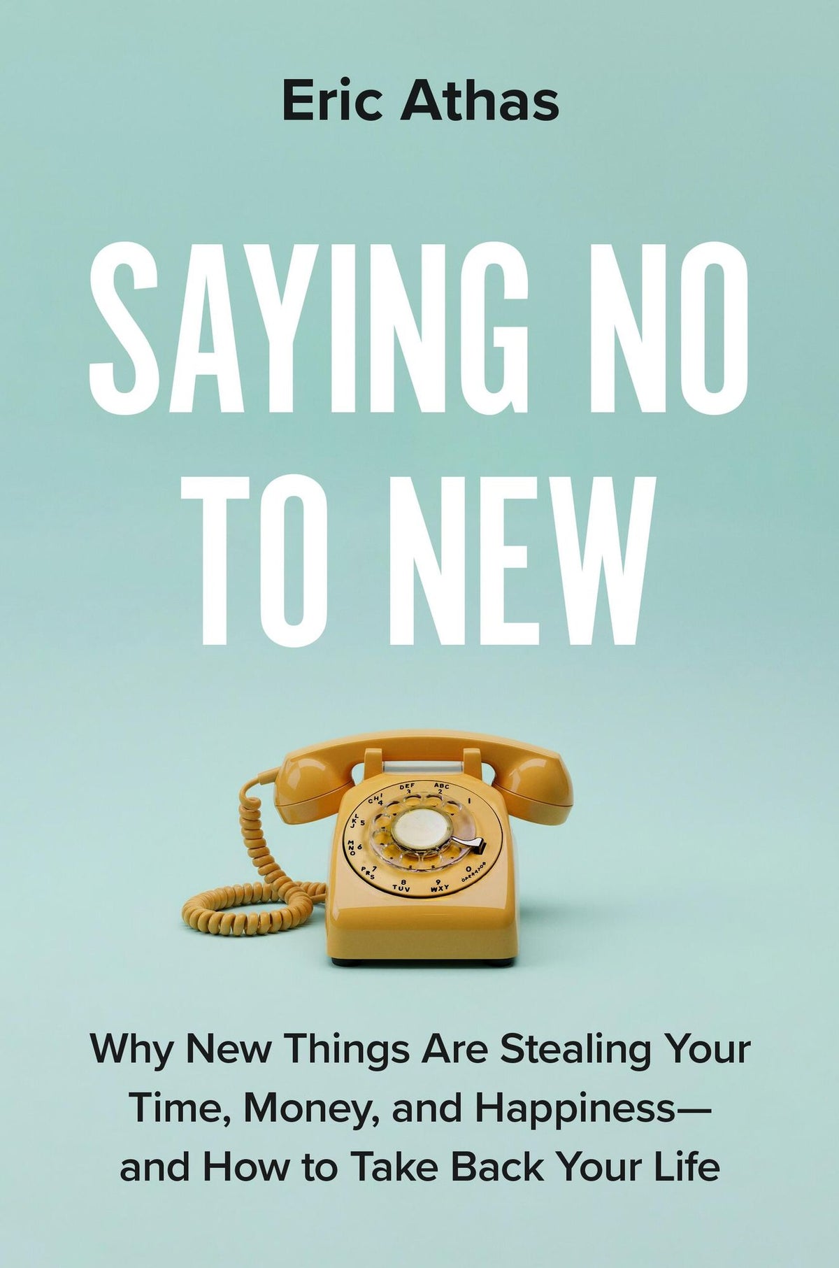 Saying No to New: Why New Things Are Stealing Your Time, Money, and Happiness-and How to Take Back Your Life