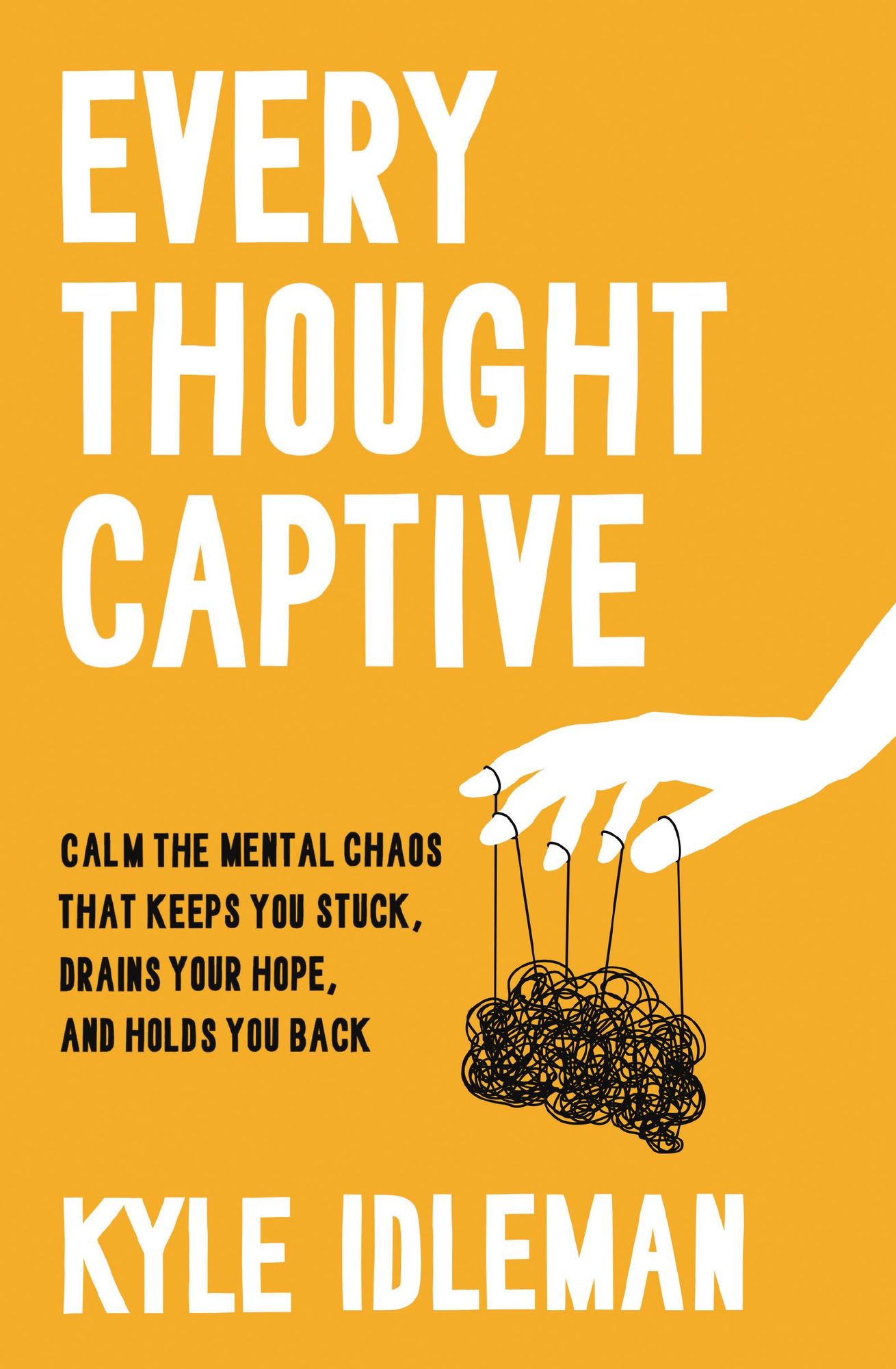 Every Thought Captive: Calm the Mental Chaos That Keeps You Stuck, Drains Your Hope, and Holds You Back