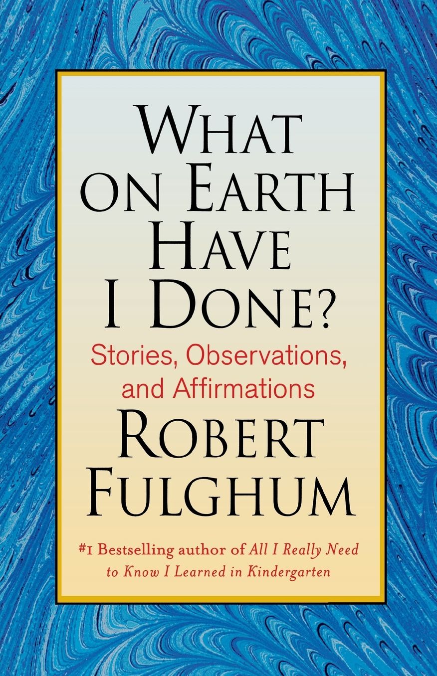 What On Earth Have I Done?: Stories, Observations, and Affirmations