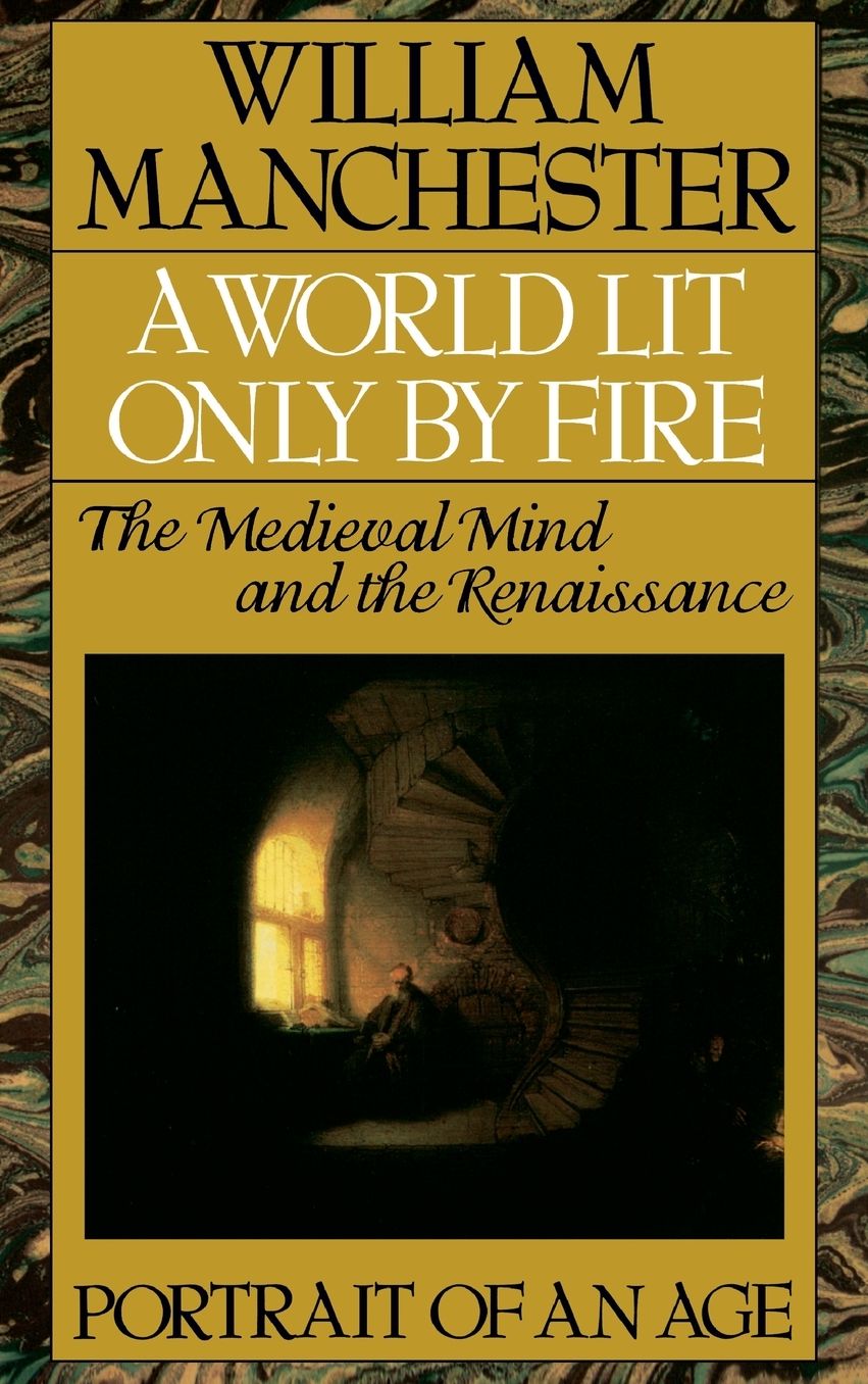 A World Lit Only by Fire: The Medieval Mind and the Renaissance - Portrait of an Age