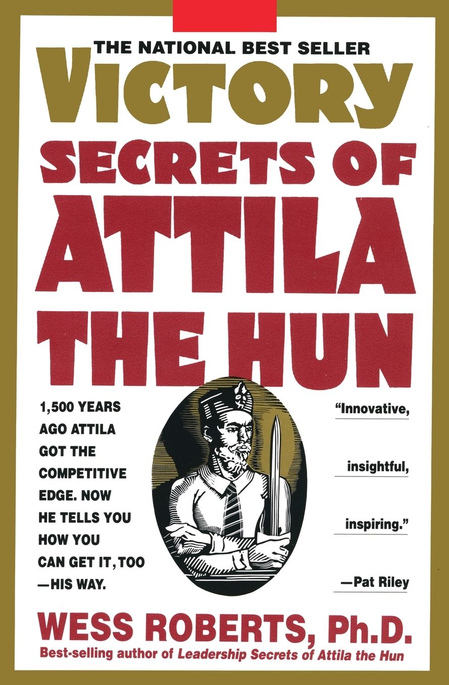 Victory Secrets of Attila the Hun: 1,500 Years Ago Attila Got the Competitive Edge. Now He Tells You How You Can Get It, Too--His Way