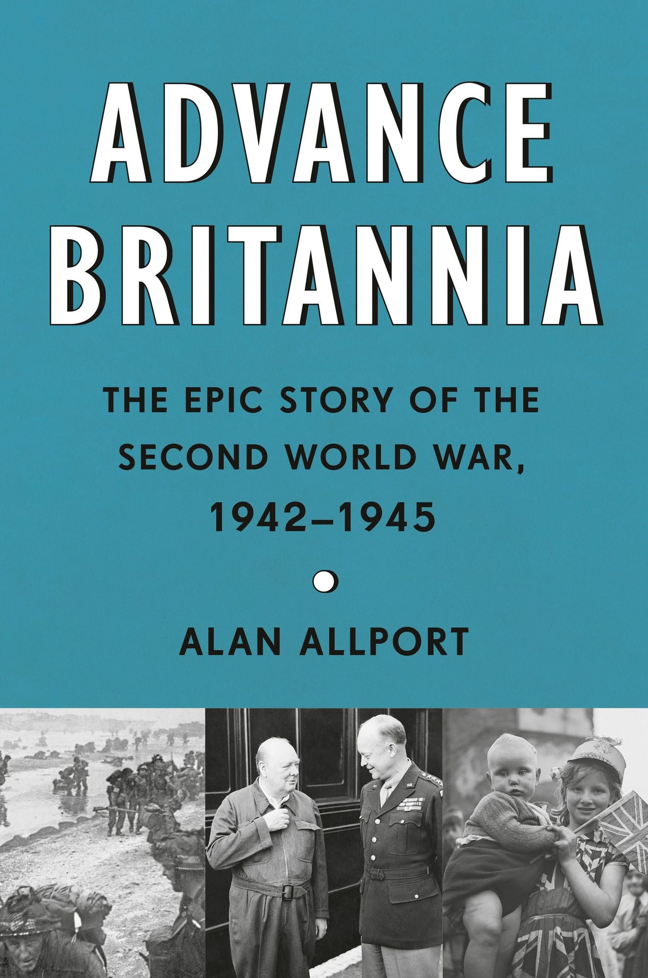 Advance Britannia: The Epic Story of the Second World War, 1942-1945