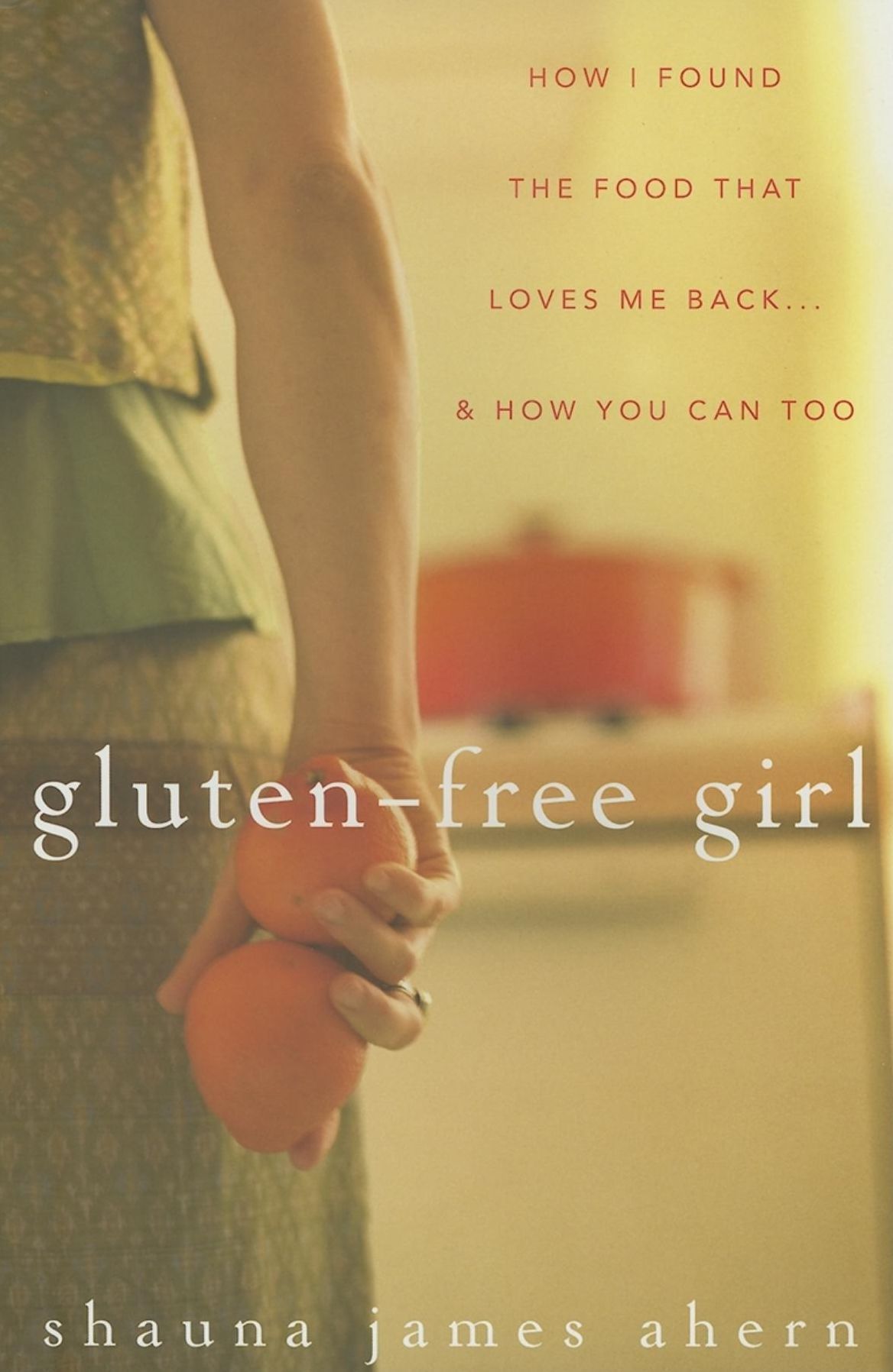 Gluten-Free Girl: How I Found the Food That Loves Me Back...And How You Can Too