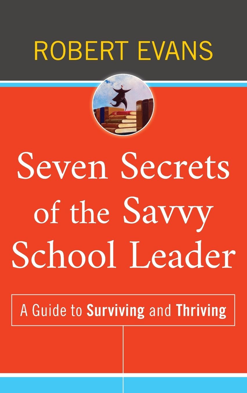 Seven Secrets of the Savvy School Leader: A Guide to Surviving and Thriving
