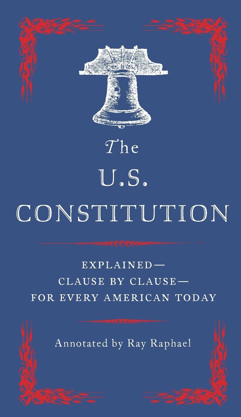 The U.S. Constitution: Explained--Clause by Clause--for Every American Today