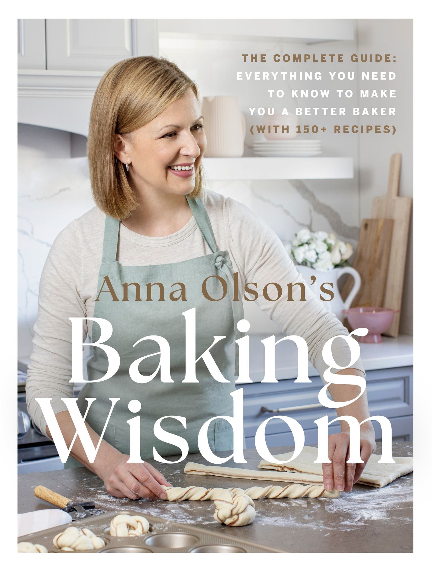 Anna Olson's Baking Wisdom: The Complete Guide: Everything You Need to Know to Make You a Better Baker (with150+ Recipes)