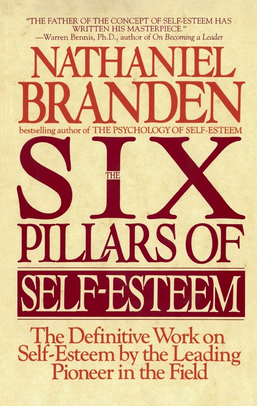 Six Pillars of Self-Esteem: The Definitive Work on Self-Esteem by the Leading Pioneer in the Field