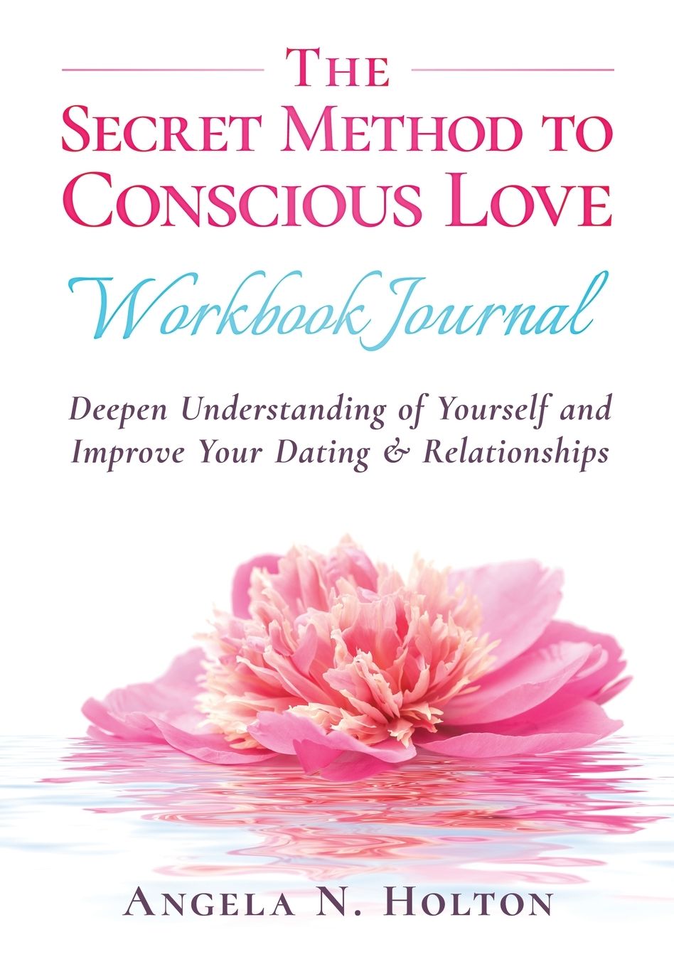 The Secret Method to Conscious Love Workbook Journal: Deepen Understanding of Yourself and Improve Your Dating & Relationships