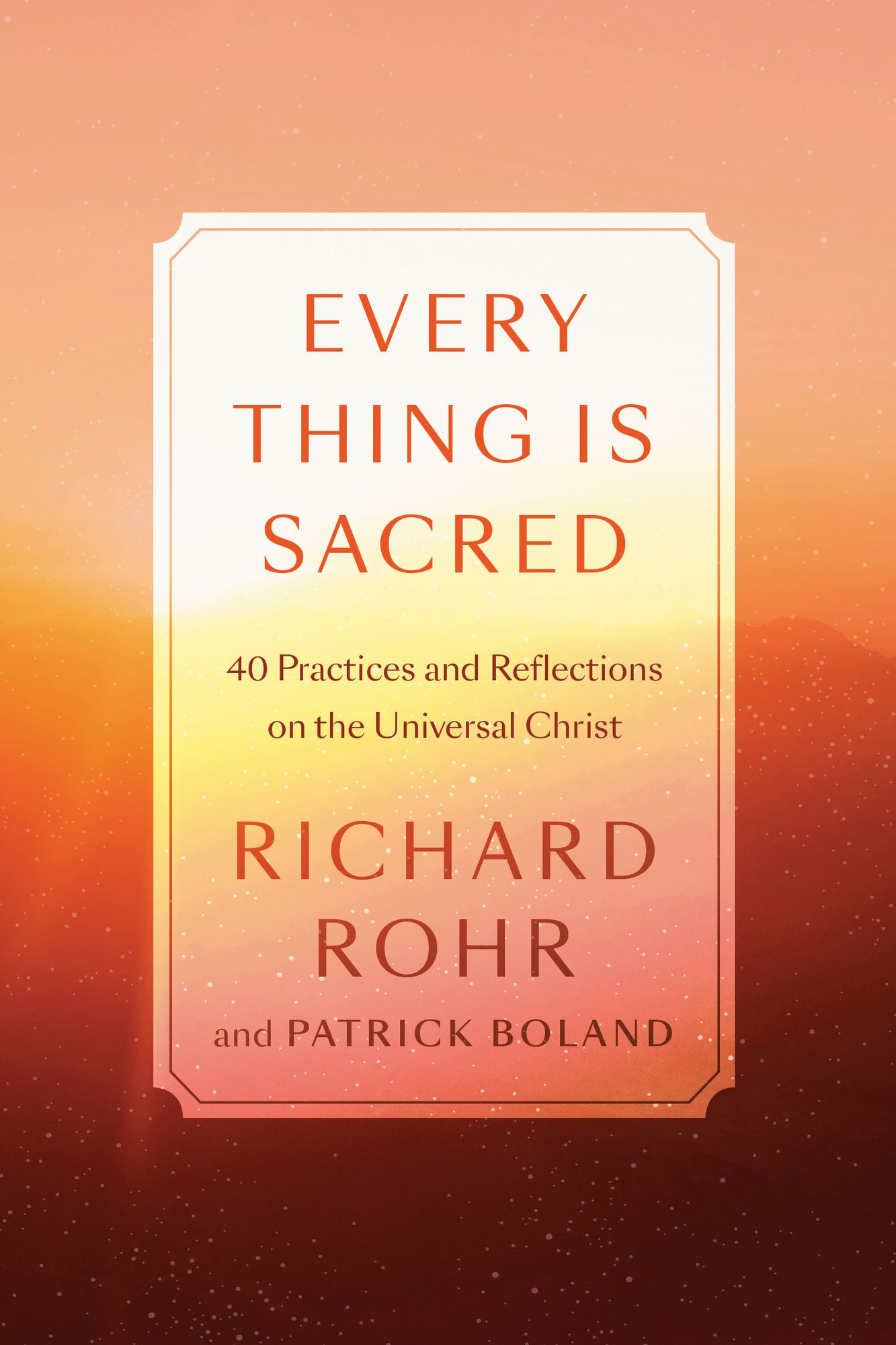 Every Thing Is Sacred: 40 Practices and Reflections on the Universal Christ
