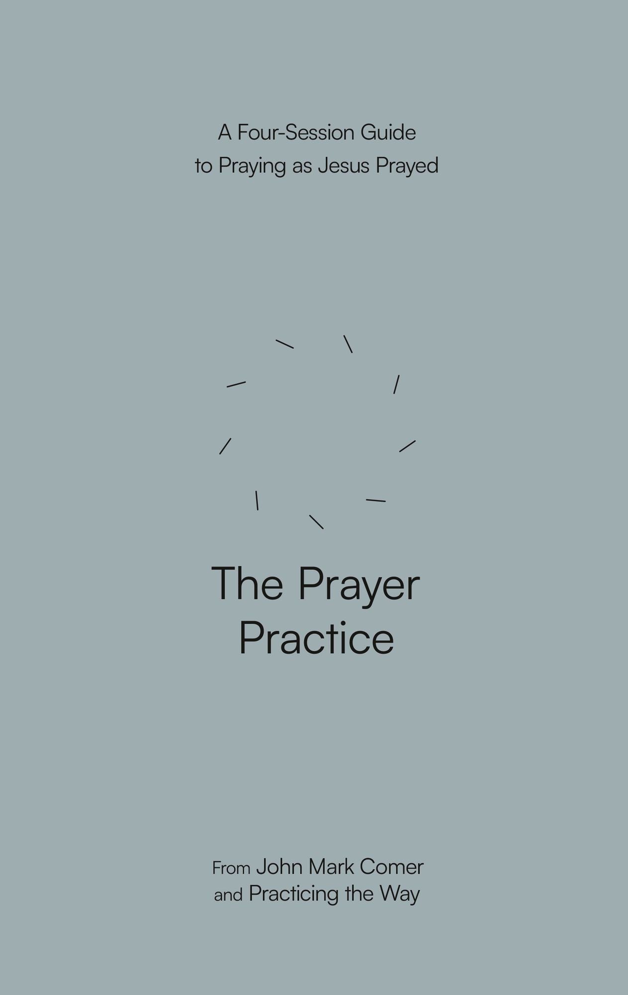 The Prayer Practice: A Four-Session Guide to Praying as Jesus Prayed