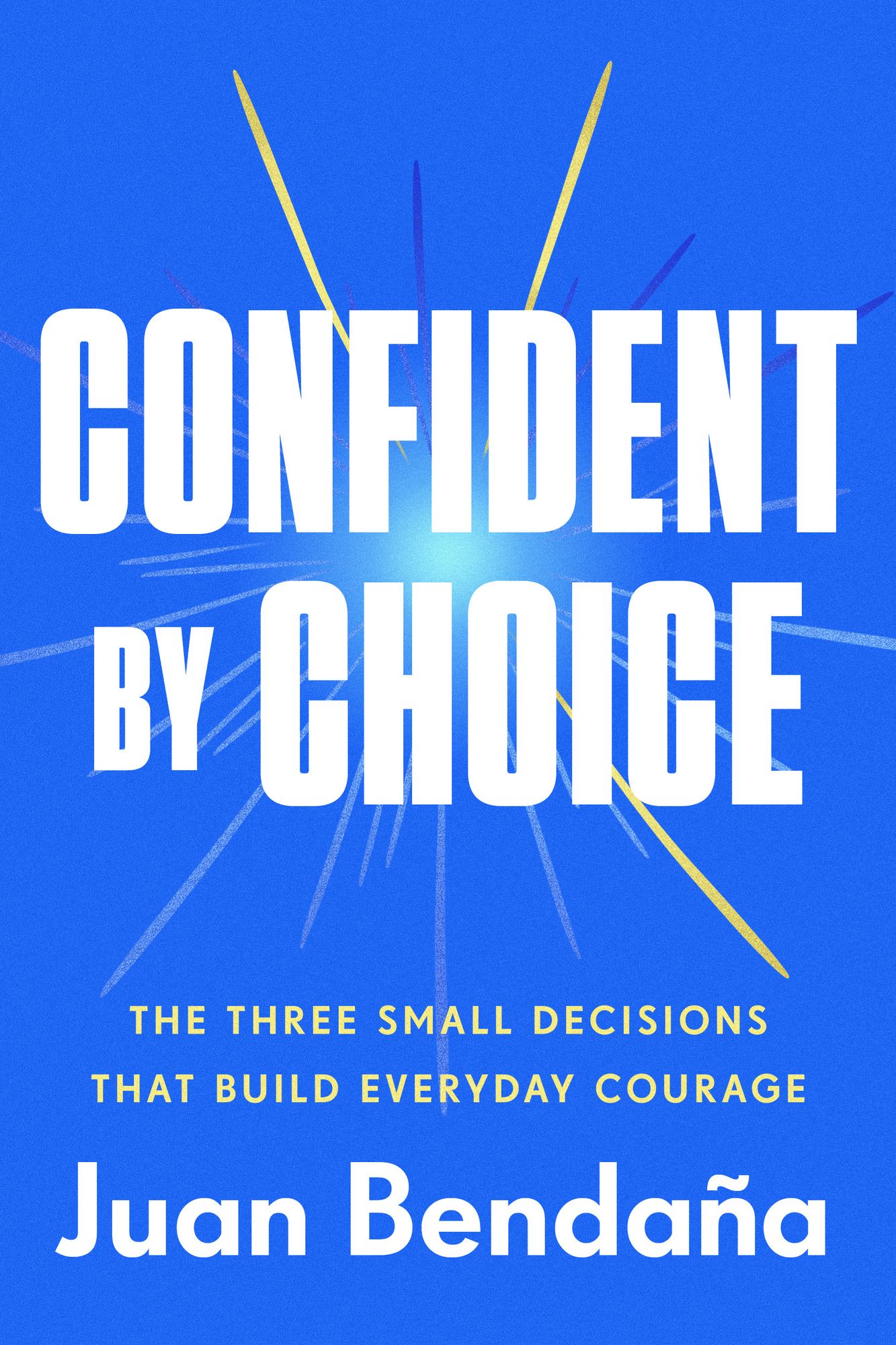 Confident by Choice: The Three Small Decisions That Build Everyday Courage